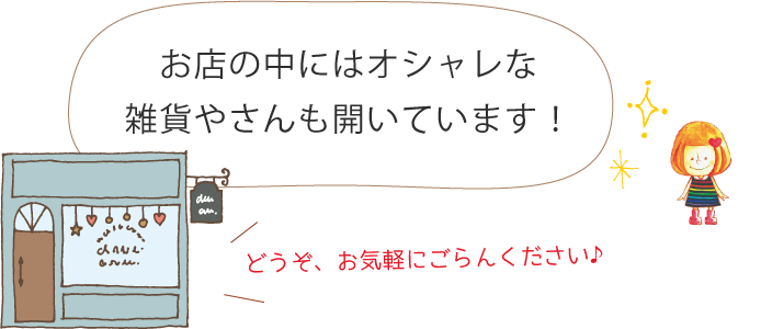 お店の中にはオシャレな雑貨やさんも開いています！